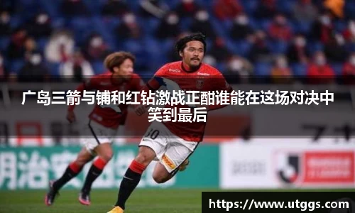 广岛三箭与铺和红钻激战正酣谁能在这场对决中笑到最后