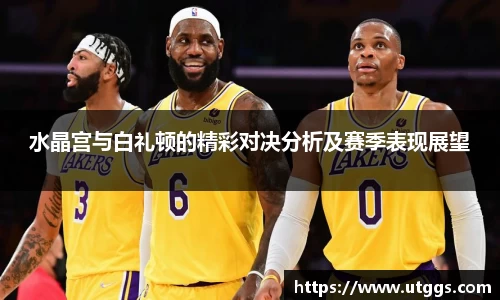 水晶宫与白礼顿的精彩对决分析及赛季表现展望