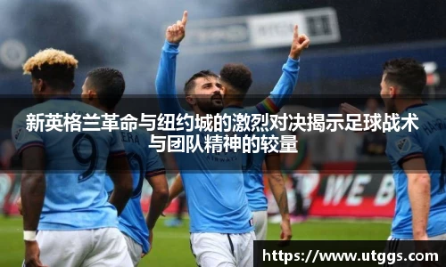 新英格兰革命与纽约城的激烈对决揭示足球战术与团队精神的较量