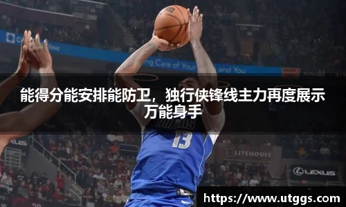 能得分能安排能防卫，独行侠锋线主力再度展示万能身手