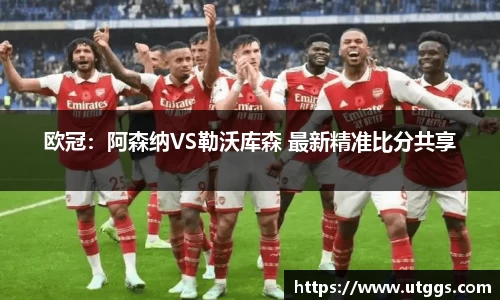 欧冠：阿森纳VS勒沃库森 最新精准比分共享