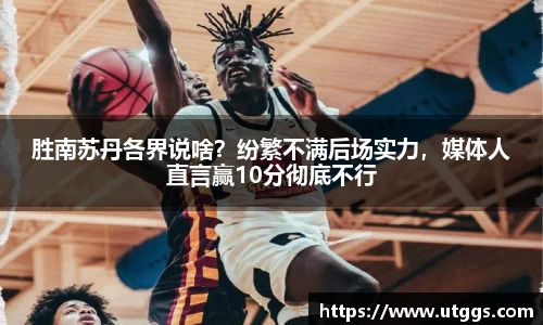 胜南苏丹各界说啥？纷繁不满后场实力，媒体人直言赢10分彻底不行