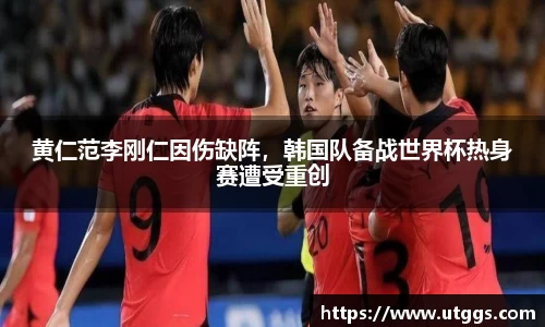 黄仁范李刚仁因伤缺阵，韩国队备战世界杯热身赛遭受重创